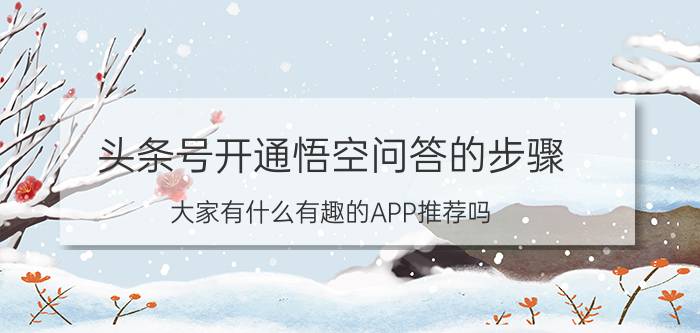 头条号开通悟空问答的步骤 大家有什么有趣的APP推荐吗？